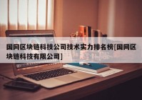 国网区块链科技公司技术实力排名榜[国网区块链科技有限公司]