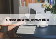 公司投资区块链价格[区块链技术投资]