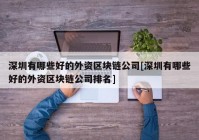 深圳有哪些好的外资区块链公司[深圳有哪些好的外资区块链公司排名]