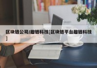 区块链公司/趣链科技[区块链平台趣链科技]