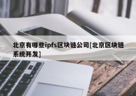 北京有哪些ipfs区块链公司[北京区块链系统开发]