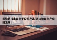 区块链技术赋能于公司产品[区块链赋能产业新发展]