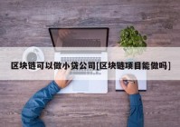 区块链可以做小贷公司[区块链项目能做吗]