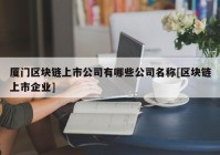 厦门区块链上市公司有哪些公司名称[区块链上市企业]