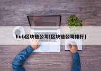 hub区块链公司[区块链公司排行]