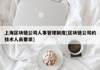 上海区块链公司人事管理制度[区块链公司的技术人员要求]