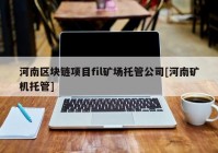 河南区块链项目fil矿场托管公司[河南矿机托管]