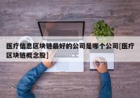 医疗信息区块链最好的公司是哪个公司[医疗区块链概念股]