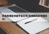 抗击疫情区块链平台公司[疫情期间区块链技术]