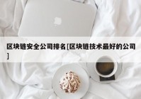 区块链安全公司排名[区块链技术最好的公司]