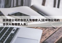 区块链公司的合伙人有哪些人[区块链公司的合伙人有哪些人员]