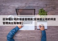 区块链公司的项目管理岗[区块链公司的项目管理岗位有哪些]