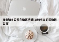 哪些知名公司在做区块链[比较有名的区块链公司]