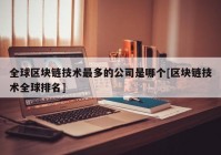 全球区块链技术最多的公司是哪个[区块链技术全球排名]