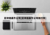 区块链最牛公司[区块链最牛公司排行榜]