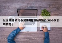 但区块链公司不受影响[但区块链公司不受影响的是]