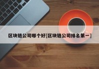 区块链公司哪个好[区块链公司排名第一]