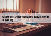 投资者提问公司涉及区块链业务[投区块链的风险投资]