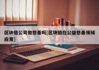 区块链公司做慈善吗[区块链在公益慈善领域应用]