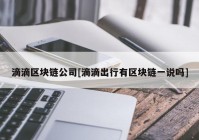 滴滴区块链公司[滴滴出行有区块链一说吗]