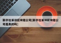 新华社采访区块链公司[新华社采访区块链公司是真的吗]