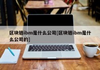 区块链ibm是什么公司[区块链ibm是什么公司的]