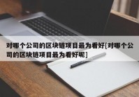 对哪个公司的区块链项目最为看好[对哪个公司的区块链项目最为看好呢]