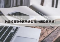 韩国投票整合区块链公司[韩国投票网站]