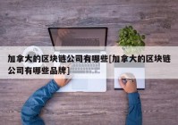 加拿大的区块链公司有哪些[加拿大的区块链公司有哪些品牌]