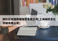 网欣区块链数据加密系统公司[上海网欣文化传媒有限公司]