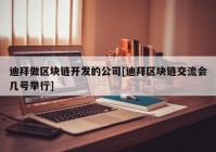 迪拜做区块链开发的公司[迪拜区块链交流会几号举行]