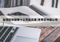 全球区块链哪个公司最厉害[世界区块链公司]