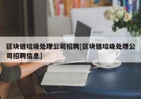 区块链垃圾处理公司招聘[区块链垃圾处理公司招聘信息]